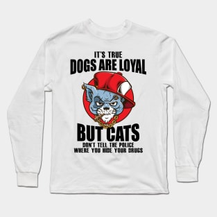 Its true dogs are loyal. But cats don't tell the police where you hide your **** Long Sleeve T-Shirt